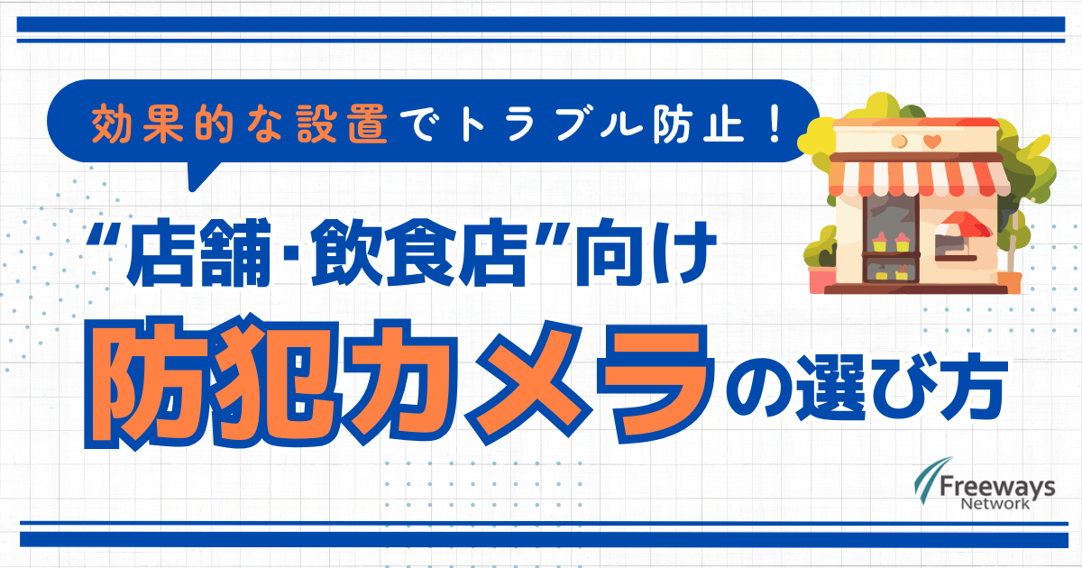 効果的な設置でトラブル防止！店舗・飲食店向け防犯カメラの選び方
