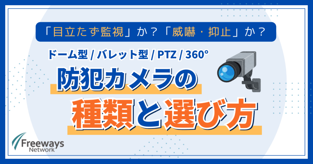 「目立たず監視」か？「威嚇・抑止」か？ ドーム型 / バレット型 / PTZ / 360° 防犯カメラの種類と選び方