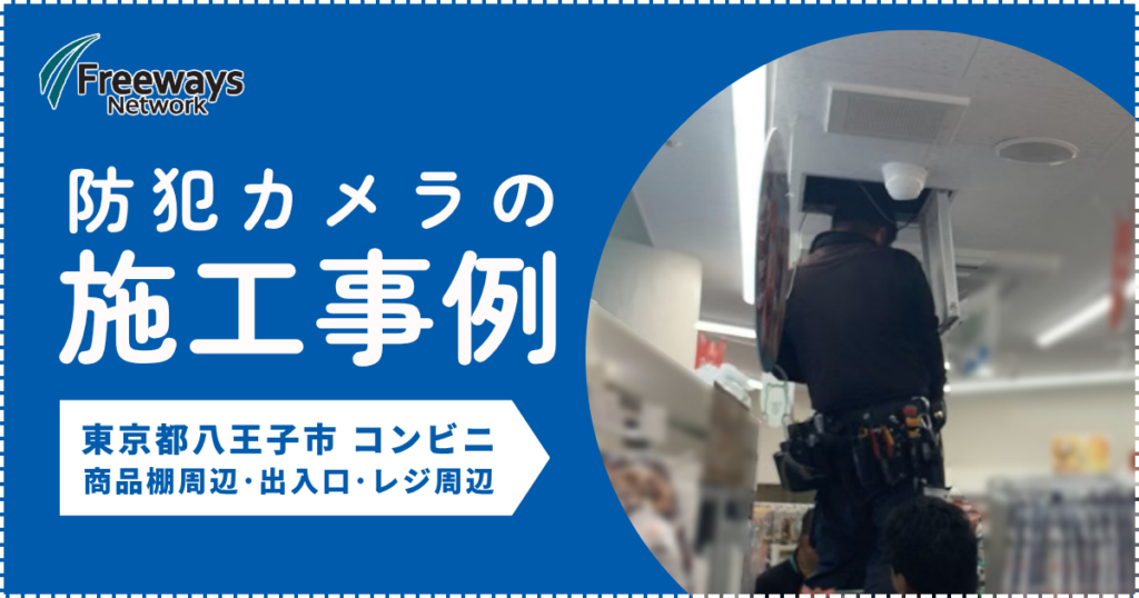 防犯カメラの施工事例　東京都八王子市 コンビニ　商品棚周辺･出入口･レジ周辺