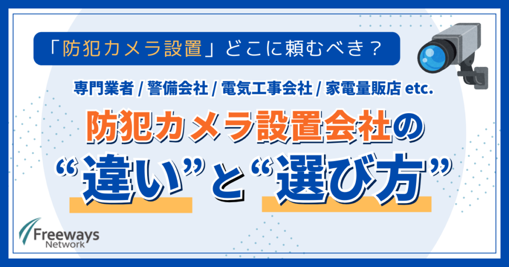 「防犯カメラ設置」どこに頼むべき？ 専門業者 / 警備会社 / 電気工事会社 / 家電量販店 etc. 防犯カメラ設置会社の違いと選び方