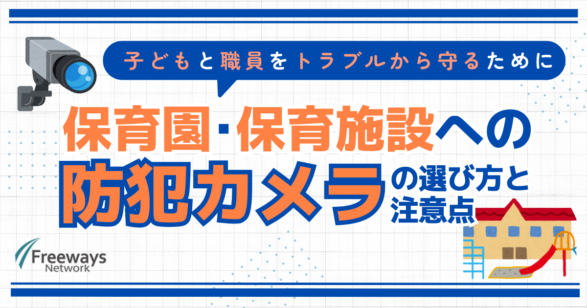 子どもと職員をトラブルから守るために　保育園・保育施設への防犯カメラの選び方と注意点