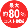 最大80％コスト削減