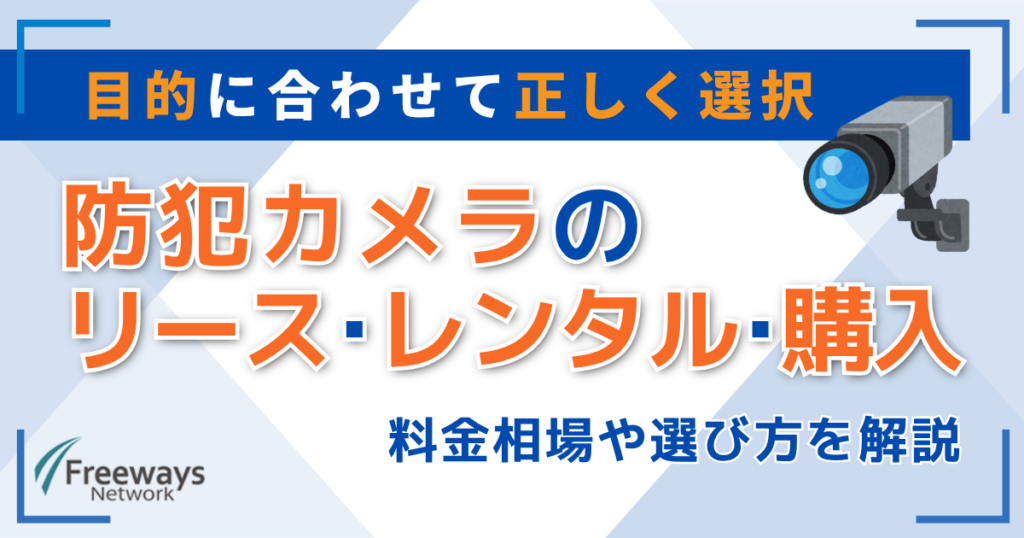 目的に合わせて正しく選択　防犯カメラの リース･レンタル･購入　料金相場や選び方を解説